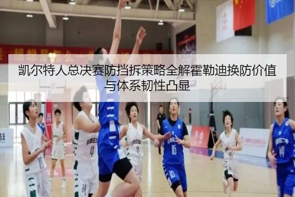 凯尔特人总决赛防挡拆策略全解霍勒迪换防价值与体系韧性凸显