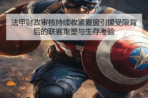 法甲财政审核持续收紧夏窗引援受限背后的联赛重塑与生存考验